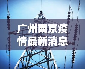广州南京疫情最新消息/广州 南京疫情 广州南京疫情最新消息/广州 南京疫情