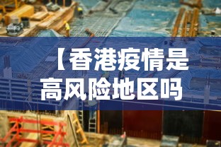 【香港疫情是高风险地区吗/香港疫情属于什么等级】 【香港疫情是高风险地区吗/香港疫情属于什么等级】