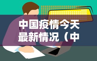 中国疫情今天最新情况（中国疫情今天最新情况通报）