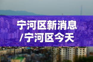 宁河区新消息/宁河区今天新闻 宁河区新消息/宁河区今天新闻