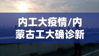 内工大疫情/内蒙古工大确诊新冠