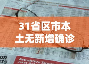 31省区市本土无新增确诊(31省份新增1例本土无症状) 31省区市本土无新增确诊(31省份新增1例本土无症状)