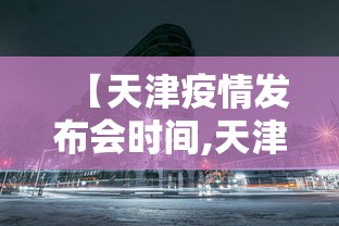 【天津疫情发布会时间,天津新冠发布会】