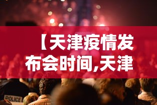 【天津疫情发布会时间,天津新冠发布会】