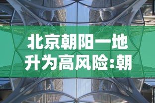北京朝阳一地升为高风险:朝阳区 高风险 北京朝阳一地升为高风险:朝阳区 高风险