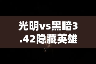光明vs黑暗3.42隐藏英雄(光明vs黑暗340隐藏) 光明vs黑暗3.42隐藏英雄(光明vs黑暗340隐藏)