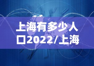 上海有多少人口2022/上海有多少人口2020总人口有 上海有多少人口2022/上海有多少人口2020总人口有