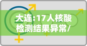 大连:17人核酸检测结果异常/大连将对19万人开展核酸检测评论 大连:17人核酸检测结果异常/大连将对19万人开展核酸检测评论