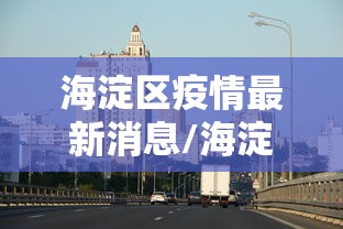 海淀区疫情最新消息/海淀区疫情最新分布图 海淀区疫情最新消息/海淀区疫情最新分布图