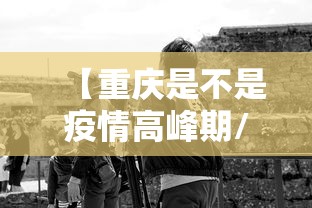 【重庆是不是疫情高峰期/重庆疫情是不是高风险地区】 【重庆是不是疫情高峰期/重庆疫情是不是高风险地区】
