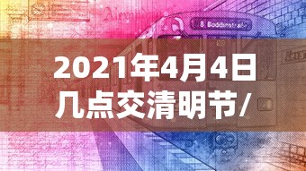 2021年4月4日几点交清明节/4月4日什么时辰交清明 2021年4月4日几点交清明节/4月4日什么时辰交清明