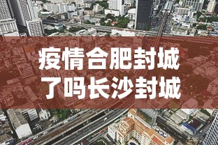 疫情合肥封城了吗长沙封城了吗:疫情合肥封城了吗长沙封城了吗现在 疫情合肥封城了吗长沙封城了吗:疫情合肥封城了吗长沙封城了吗现在