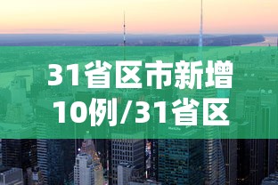 31省区市新增10例/31省区市新增最新 31省区市新增10例/31省区市新增最新