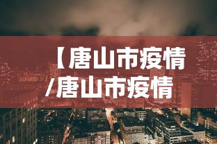 【唐山市疫情/唐山市疫情封控时间】