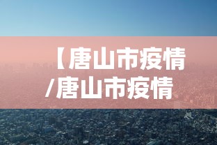 【唐山市疫情/唐山市疫情封控时间】