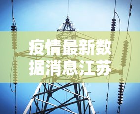 疫情最新数据消息江苏南京/疫情最新消息南京疫情近况 疫情最新数据消息江苏南京/疫情最新消息南京疫情近况