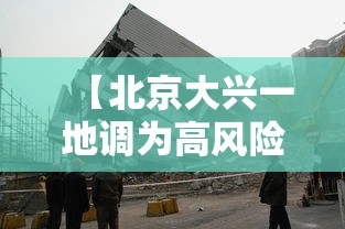 【北京大兴一地调为高风险,北京大兴 高风险】 【北京大兴一地调为高风险,北京大兴 高风险】