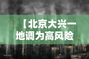 【北京大兴一地调为高风险,北京大兴 高风险】 【北京大兴一地调为高风险,北京大兴 高风险】