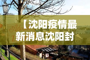 【沈阳疫情最新消息沈阳封城了吗/沈阳疫情最新消息沈阳封城了吗现在】