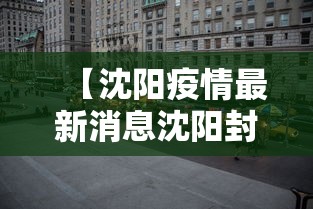 【沈阳疫情最新消息沈阳封城了吗/沈阳疫情最新消息沈阳封城了吗现在】