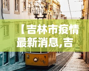 【吉林市疫情最新消息,吉林市疫情最新情况行动轨迹】 【吉林市疫情最新消息,吉林市疫情最新情况行动轨迹】