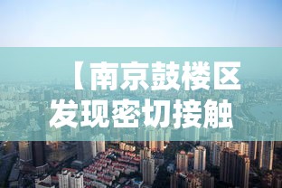 【南京鼓楼区发现密切接触者,南京鼓楼区确诊病例活动轨迹】 【南京鼓楼区发现密切接触者,南京鼓楼区确诊病例活动轨迹】