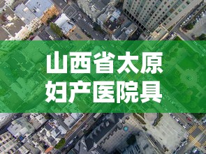 山西省太原妇产医院具体位置?/太原妇产科医院有哪些 山西省太原妇产医院具体位置?/太原妇产科医院有哪些