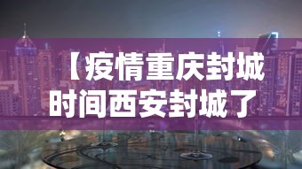 【疫情重庆封城时间西安封城了吗/重庆封城是真的吗20201129】