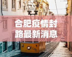 合肥疫情封路最新消息/合肥疫情? 合肥疫情封路最新消息/合肥疫情?