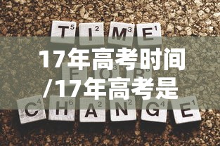 17年高考时间/17年高考是几号 17年高考时间/17年高考是几号