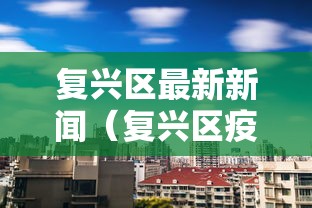 复兴区最新新闻（复兴区疫情防控）