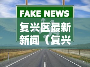复兴区最新新闻（复兴区疫情防控）