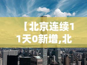 【北京连续11天0新增,北京11天新增236例确诊病例】 【北京连续11天0新增,北京11天新增236例确诊病例】