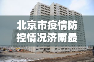 北京市疫情防控情况济南最新/北京市疫情管理最新规定 北京市疫情防控情况济南最新/北京市疫情管理最新规定