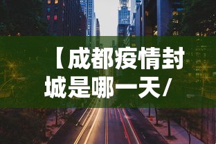 【成都疫情封城是哪一天/成都封城时间查询】 【成都疫情封城是哪一天/成都封城时间查询】