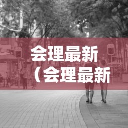 会理最新(会理最新发展规划公示) 会理最新(会理最新发展规划公示)
