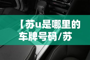 【苏u是哪里的车牌号码/苏e苏u是哪里的车牌号码】 【苏u是哪里的车牌号码/苏e苏u是哪里的车牌号码】