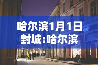 哈尔滨1月1日封城:哈尔滨封城通知2021