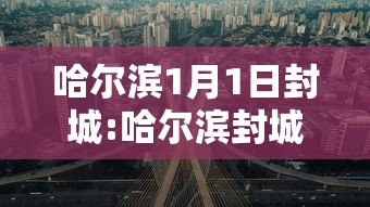 哈尔滨1月1日封城:哈尔滨封城通知2021