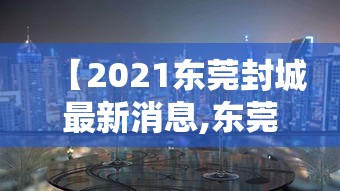 【2021东莞封城最新消息,东莞全部封城了吗】 【2021东莞封城最新消息,东莞全部封城了吗】