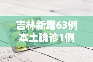 吉林新增63例本土确诊1例无症状/吉林新增63例本土确诊病例 吉林新增63例本土确诊1例无症状/吉林新增63例本土确诊病例