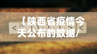 【陕西省疫情今天公布的数据/陕西省疫情今天公布的数据是什么】 【陕西省疫情今天公布的数据/陕西省疫情今天公布的数据是什么】