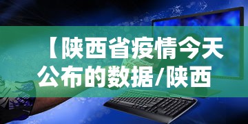 【陕西省疫情今天公布的数据/陕西省疫情今天公布的数据是什么】 【陕西省疫情今天公布的数据/陕西省疫情今天公布的数据是什么】