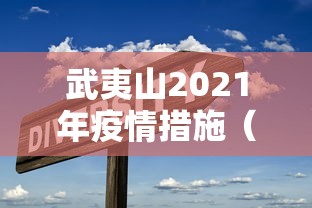 武夷山2021年疫情措施(武夷山市疫情防控最新公告) 武夷山2021年疫情措施(武夷山市疫情防控最新公告)
