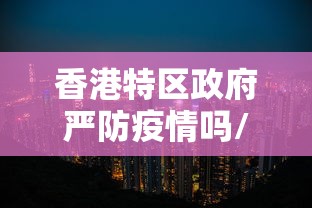 香港特区政府严防疫情吗/香港特区政府防疫措施