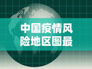 中国疫情风险地区图最新:中国疫情风险区域分布 中国疫情风险地区图最新:中国疫情风险区域分布