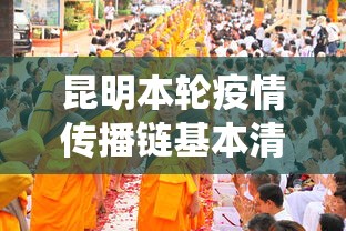 昆明本轮疫情传播链基本清晰/昆明役情 昆明本轮疫情传播链基本清晰/昆明役情