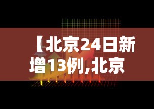 【北京24日新增13例,北京 24日新增】 【北京24日新增13例,北京 24日新增】