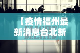 【疫情福州最新消息台北新闻,福州疫情已波及66人】 【疫情福州最新消息台北新闻,福州疫情已波及66人】