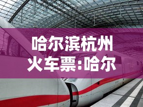 哈尔滨杭州火车票:哈尔滨通往杭州的火车 哈尔滨杭州火车票:哈尔滨通往杭州的火车